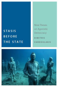Title: Stasis Before the State: Nine Theses on Agonistic Democracy, Author: Dimitris Vardoulakis