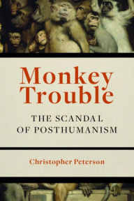 Title: Monkey Trouble: The Scandal of Posthumanism, Author: Christopher Peterson