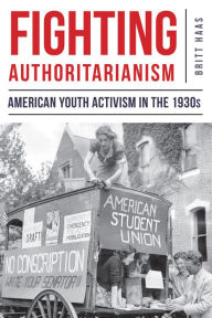 Title: Fighting Authoritarianism: American Youth Activism in the 1930s, Author: Britt Haas