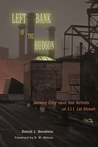 Title: Left Bank of the Hudson: Jersey City and the Artists of 111 1st Street, Author: David J. Goodwin