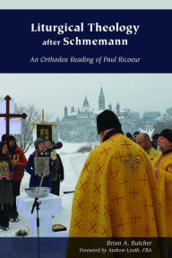 Title: Liturgical Theology after Schmemann: An Orthodox Reading of Paul Ricoeur, Author: Brian A. Butcher FBA