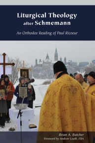 Title: Liturgical Theology after Schmemann: An Orthodox Reading of Paul Ricoeur, Author: Brian A. Butcher FBA