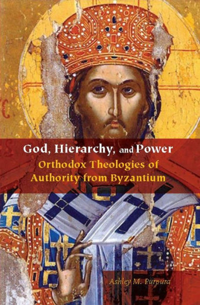 God, Hierarchy, and Power: Orthodox Theologies of Authority from Byzantium