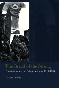 Title: The Bread of the Strong: Lacouturisme and the Folly of the Cross, 1910-1985, Author: Jack Lee Downey