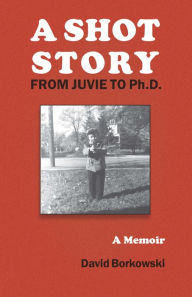 Title: A Shot Story: From Juvie to Ph.D., Author: David Borkowski