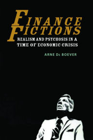 Title: Finance Fictions: Realism and Psychosis in a Time of Economic Crisis, Author: Arne De Boever