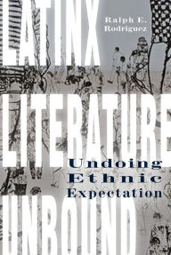 Title: Latinx Literature Unbound: Undoing Ethnic Expectation, Author: Ralph E. Rodriguez