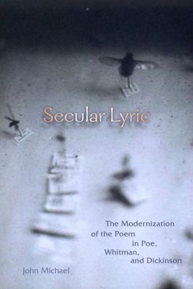 Secular Lyric: the Modernization of Poem Poe, Whitman, and Dickinson