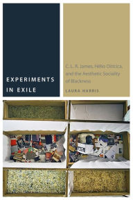 Title: Experiments in Exile: C. L. R. James, Hélio Oiticica, and the Aesthetic Sociality of Blackness, Author: Laura Harris