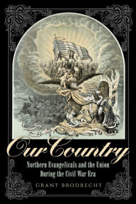 Title: Our Country: Northern Evangelicals and the Union during the Civil War Era, Author: Grant R. Brodrecht Geneva School