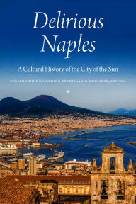 Title: Delirious Naples: A Cultural History of the City of the Sun, Author: Pellegrino D'Acierno