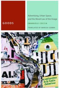 Title: Goods: Advertising, Urban Space, and the Moral Law of the Image, Author: Emanuele Coccia