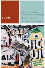 Title: Goods: Advertising, Urban Space, and the Moral Law of the Image, Author: Emanuele Coccia