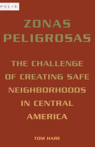 Title: Zonas Peligrosas: The Challenge of Creating Safe Neighborhoods in Central America, Author: Tom Hare