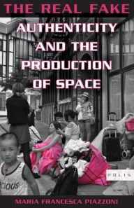 Title: The Real Fake: Authenticity and the Production of Space, Author: Maria Francesca Piazzoni