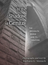 Title: In the Shadow of Genius: The Brooklyn Bridge and Its Creators, Author: Barbara G. Mensch