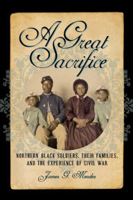 Title: A Great Sacrifice: Northern Black Soldiers, Their Families, and the Experience of Civil War, Author: James G. Mendez