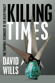 Title: Killing Times: The Temporal Technology of the Death Penalty, Author: David Wills