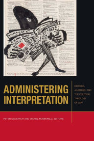 Title: Administering Interpretation: Derrida, Agamben, and the Political Theology of Law, Author: Peter Goodrich