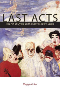 Title: Last Acts: The Art of Dying on the Early Modern Stage, Author: Maggie Vinter