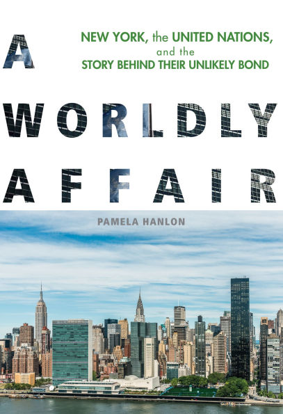 A Worldly Affair: New York, the United Nations, and Story Behind Their Unlikely Bond