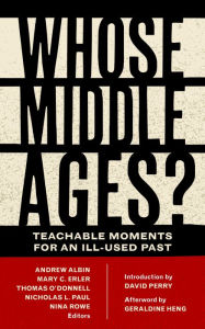Title: Whose Middle Ages?: Teachable Moments for an Ill-Used Past, Author: Andrew Albin