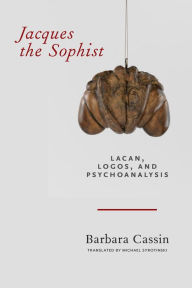 Title: Jacques the Sophist: Lacan, Logos, and Psychoanalysis, Author: Barbara Cassin