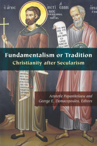 Title: Fundamentalism or Tradition: Christianity after Secularism, Author: Aristotle  Papanikolaou
