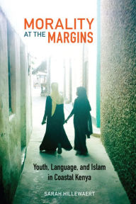 Title: Morality at the Margins: Youth, Language, and Islam in Coastal Kenya, Author: Sarah Hillewaert