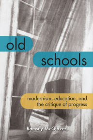 Title: Old Schools: Modernism, Education, and the Critique of Progress, Author: Ramsey McGlazer
