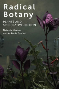 Title: Radical Botany: Plants and Speculative Fiction, Author: Natania Meeker