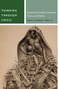 Title: Thinking Through Crisis: Depression-Era Black Literature, Theory, and Politics, Author: James Edward Ford