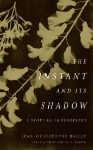 Title: The Instant and Its Shadow: A Story of Photography, Author: Jean-Christophe Bailly