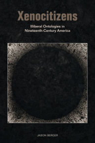 Title: Xenocitizens: Illiberal Ontologies in Nineteenth-Century America, Author: Jason Berger
