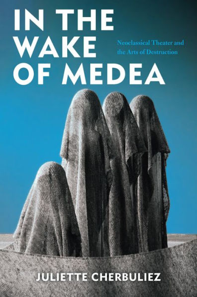 the Wake of Medea: Neoclassical Theater and Arts Destruction