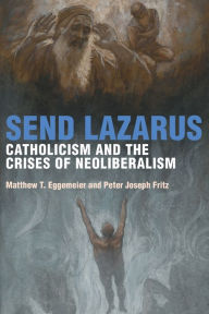 Free computer books for downloading Send Lazarus: Catholicism and the Crises of Neoliberalism by Matthew T. Eggemeier, Peter Joseph Fritz DJVU iBook PDB