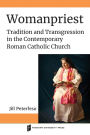 Womanpriest: Tradition and Transgression in the Contemporary Roman Catholic Church