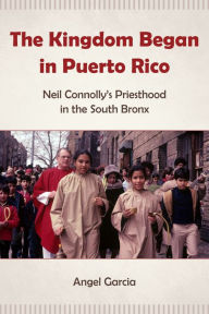Google books download as epub The Kingdom Began in Puerto Rico: Neil Connolly's Priesthood in the South Bronx by Angel Garcia 9780823289264