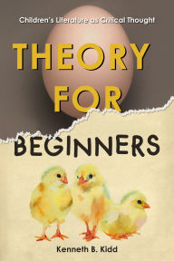 Title: Theory for Beginners: Children's Literature as Critical Thought / Edition 1, Author: Kenneth B. Kidd