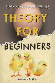 Title: Theory for Beginners: Children's Literature as Critical Thought, Author: Kenneth B. Kidd