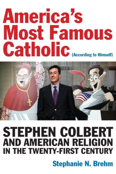 America's Most Famous Catholic (According to Himself): Stephen Colbert and American Religion the Twenty-First Century