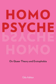 Title: Homo Psyche: On Queer Theory and Erotophobia, Author: Gila Ashtor