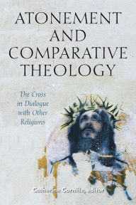 Title: Atonement and Comparative Theology: The Cross in Dialogue with Other Religions, Author: Catherine Cornille