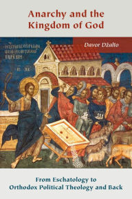Title: Anarchy and the Kingdom of God: From Eschatology to Orthodox Political Theology and Back, Author: Davor Dzalto