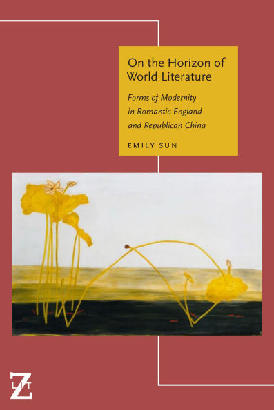 On the Horizon of World Literature: Forms Modernity Romantic England and Republican China