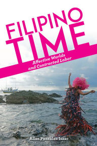Title: Filipino Time: Affective Worlds and Contracted Labor, Author: Allan Punzalan Isaac
