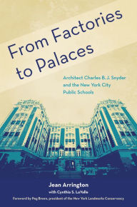 Title: From Factories to Palaces: Architect Charles B. J. Snyder and the New York City Public Schools, Author: Jean Arrington