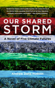 Title: Our Shared Storm: A Novel of Five Climate Futures, Author: Andrew Dana Hudson