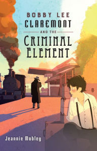 Title: Bobby Lee Claremont and the Criminal Element, Author: Jeannie Mobley