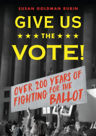 Title: Give Us the Vote!: Over Two Hundred Years of Fighting for the Ballot, Author: Susan Goldman Rubin